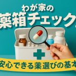 わが家の薬箱チェック！安心できる薬選びの基本
